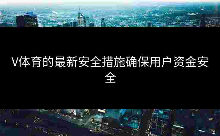 V体育的最新安全措施确保用户资金安全