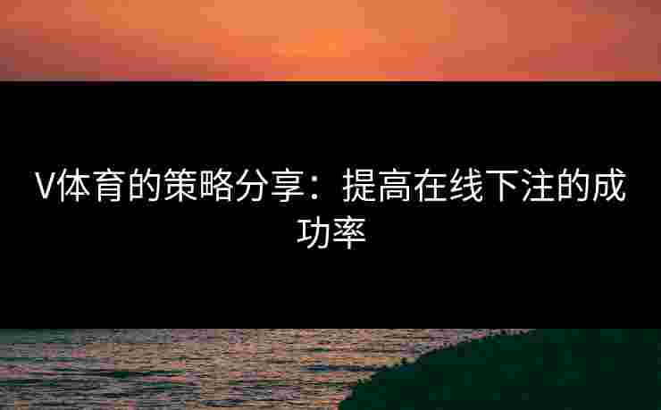 V体育的策略分享：提高在线下注的成功率