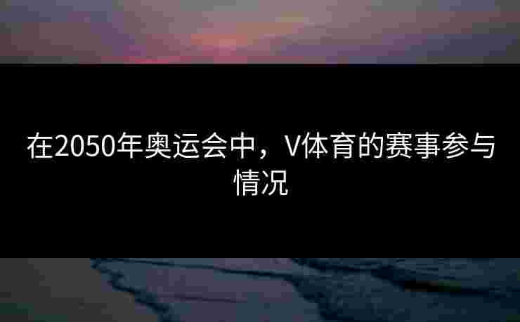 在2050年奥运会中，V体育的赛事参与情况