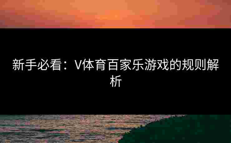 新手必看：V体育百家乐游戏的规则解析