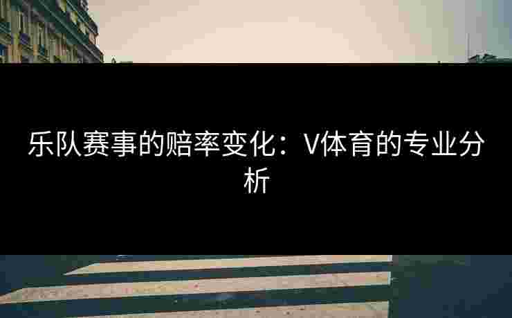 乐队赛事的赔率变化：V体育的专业分析