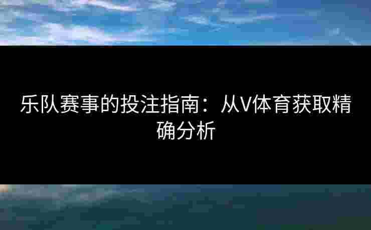 乐队赛事的投注指南：从V体育获取精确分析