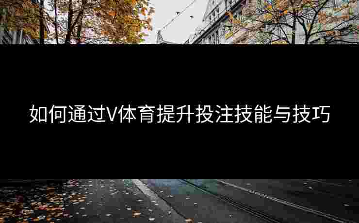 如何通过V体育提升投注技能与技巧