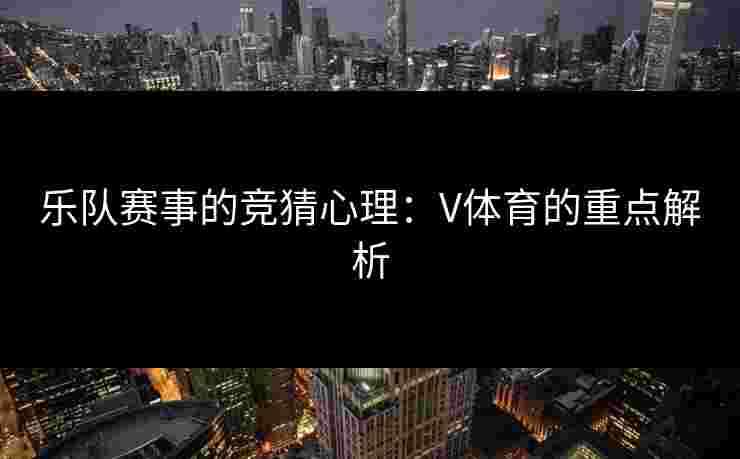 乐队赛事的竞猜心理：V体育的重点解析