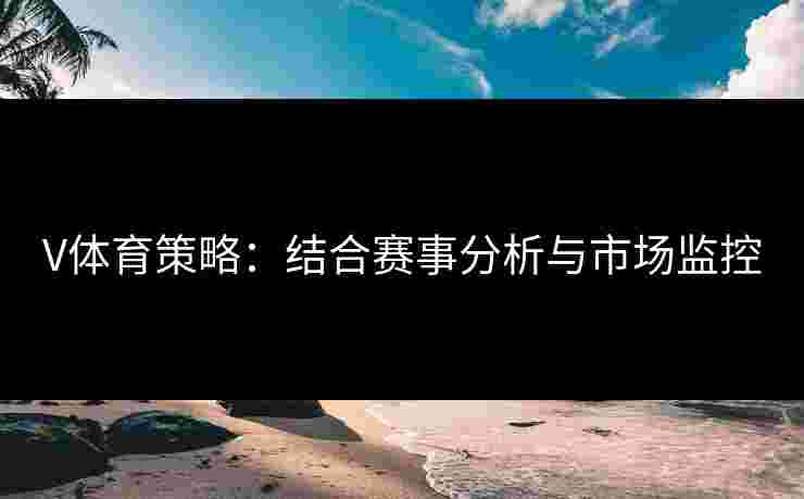 V体育策略：结合赛事分析与市场监控