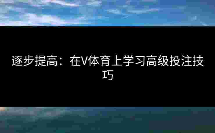 逐步提高：在V体育上学习高级投注技巧