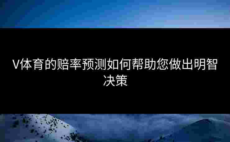 V体育的赔率预测如何帮助您做出明智决策
