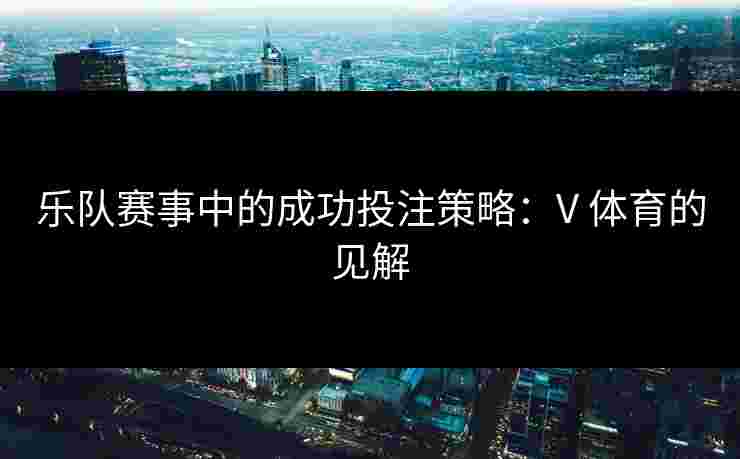 乐队赛事中的成功投注策略：V 体育的见解