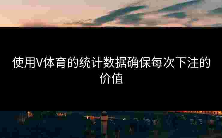 使用V体育的统计数据确保每次下注的价值