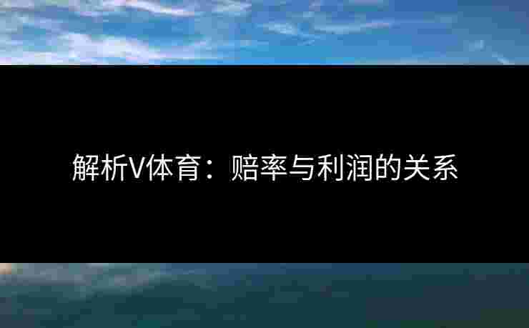 解析V体育：赔率与利润的关系