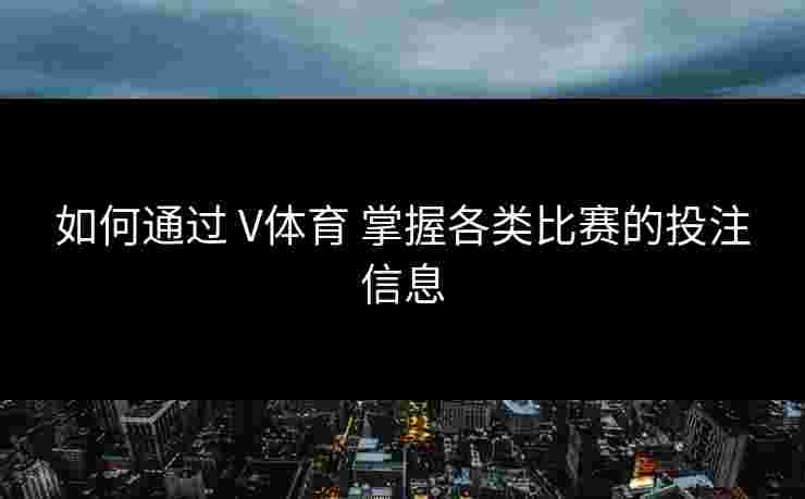 如何通过 V体育 掌握各类比赛的投注信息