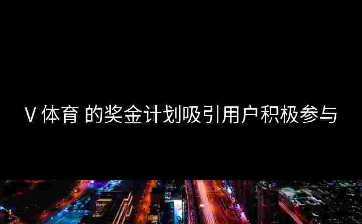 V 体育 的奖金计划吸引用户积极参与
