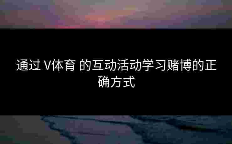 通过 V体育 的互动活动学习赌博的正确方式