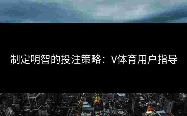制定明智的投注策略：V体育用户指导