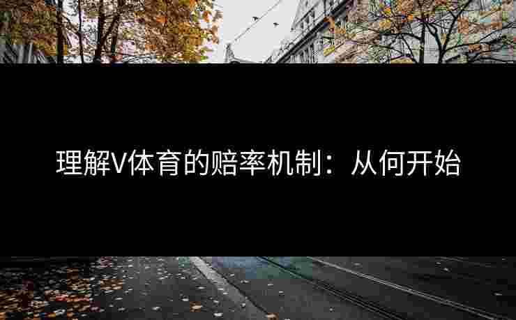 理解V体育的赔率机制：从何开始