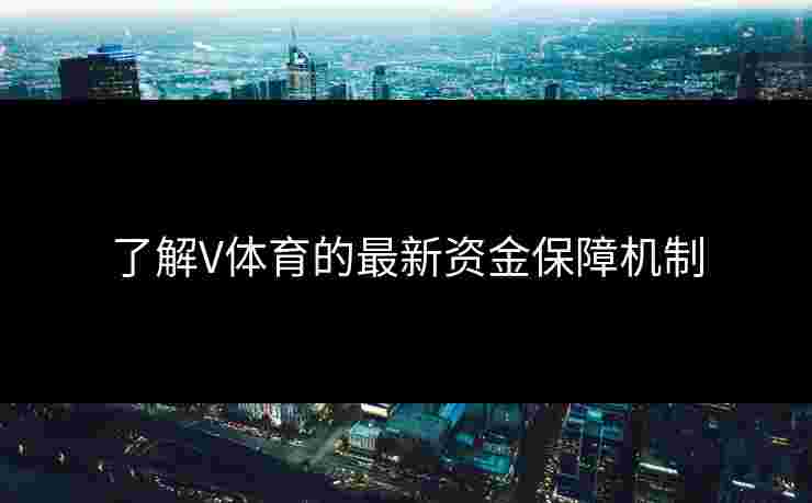 了解V体育的最新资金保障机制
