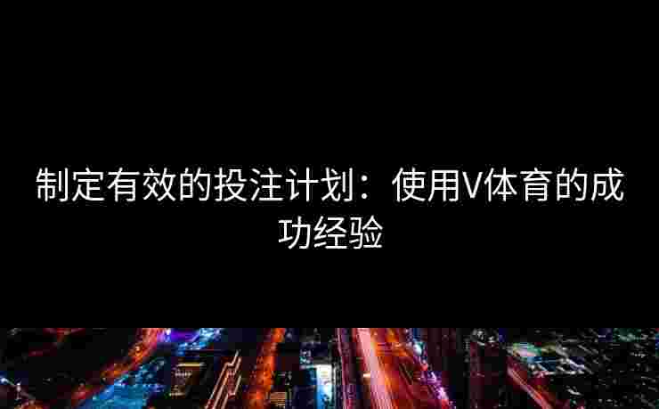 制定有效的投注计划：使用V体育的成功经验