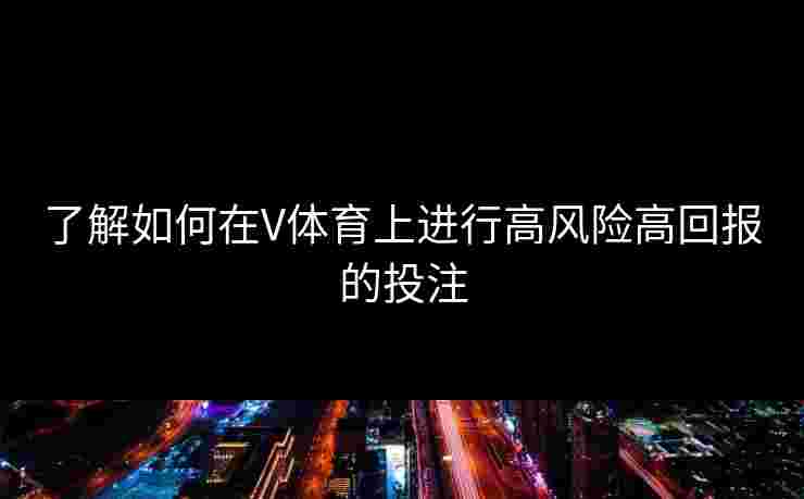 了解如何在V体育上进行高风险高回报的投注