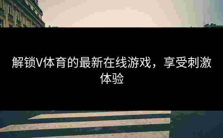 解锁V体育的最新在线游戏，享受刺激体验