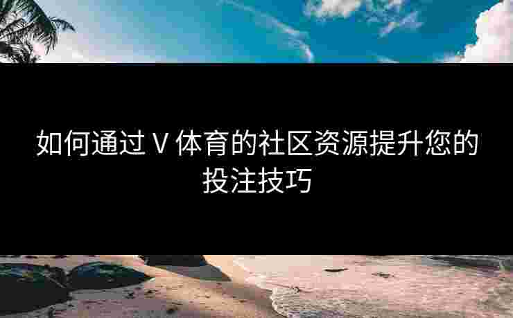 如何通过 V 体育的社区资源提升您的投注技巧