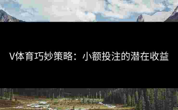 V体育巧妙策略：小额投注的潜在收益
