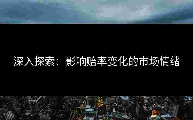 深入探索：影响赔率变化的市场情绪