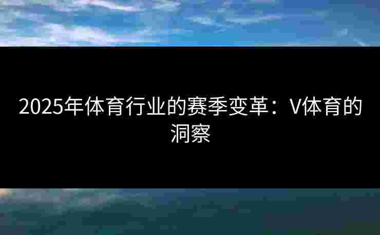2025年体育行业的赛季变革：V体育的洞察