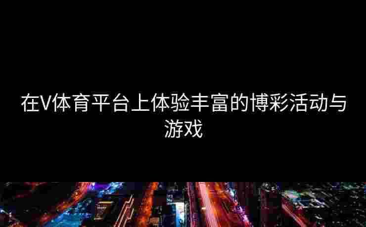 在V体育平台上体验丰富的博彩活动与游戏