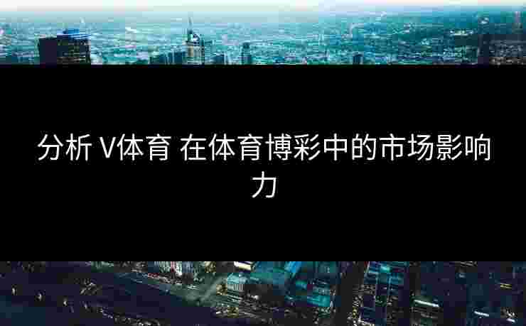 分析 V体育 在体育博彩中的市场影响力