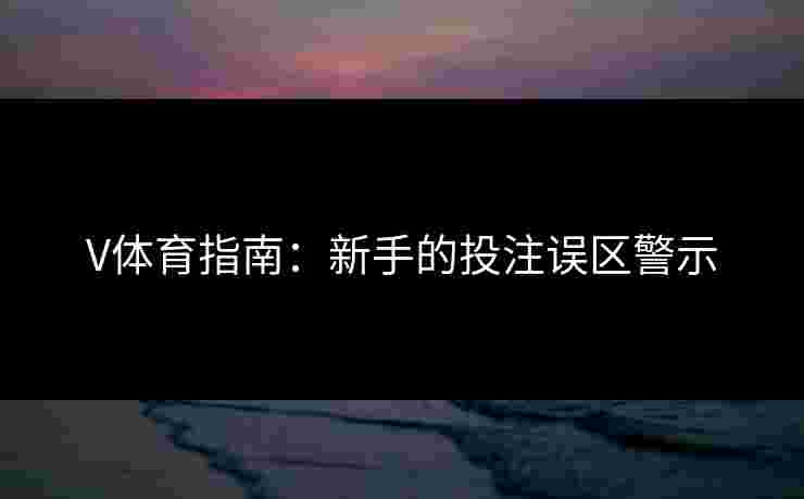 V体育指南：新手的投注误区警示