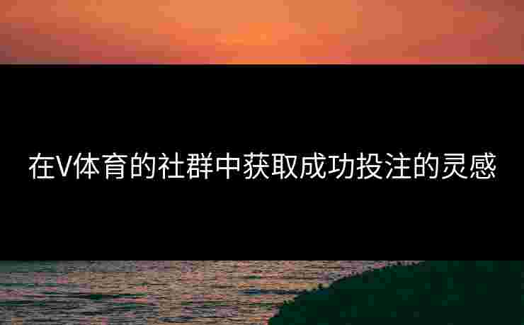 在V体育的社群中获取成功投注的灵感