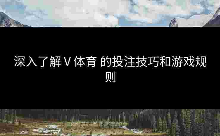 深入了解 V 体育 的投注技巧和游戏规则