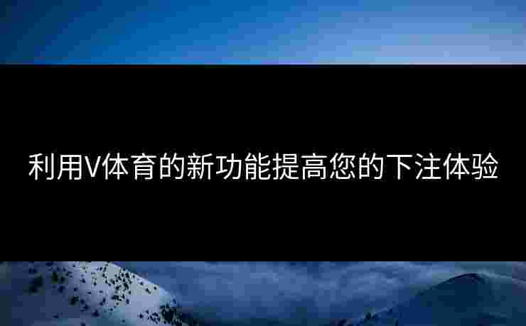 利用V体育的新功能提高您的下注体验
