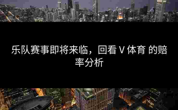 乐队赛事即将来临，回看 V 体育 的赔率分析