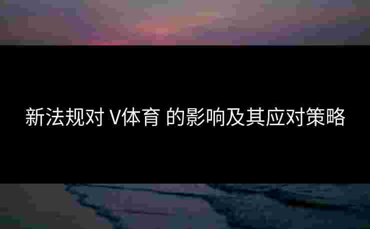新法规对 V体育 的影响及其应对策略