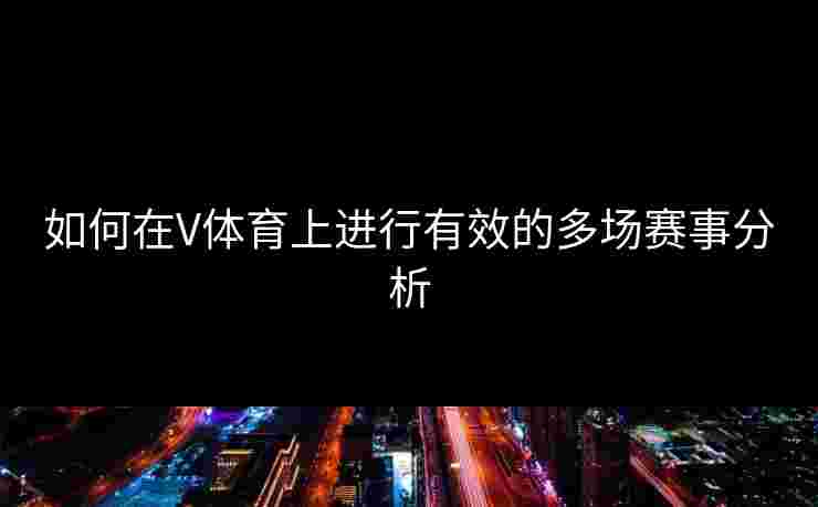 如何在V体育上进行有效的多场赛事分析