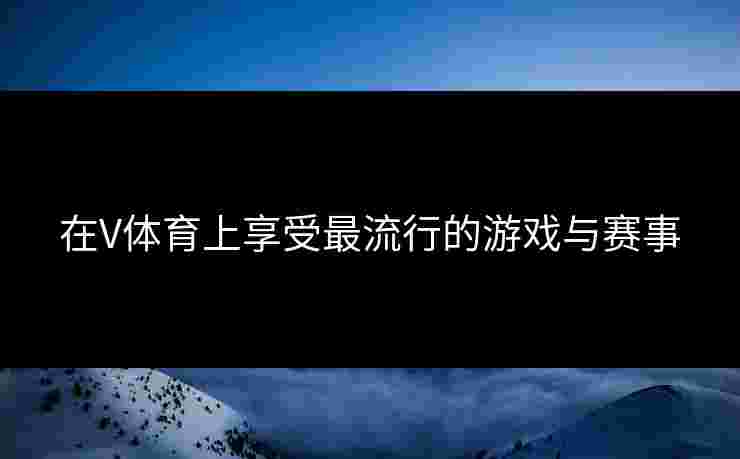 在V体育上享受最流行的游戏与赛事