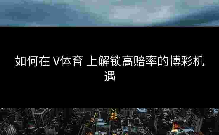 如何在 V体育 上解锁高赔率的博彩机遇