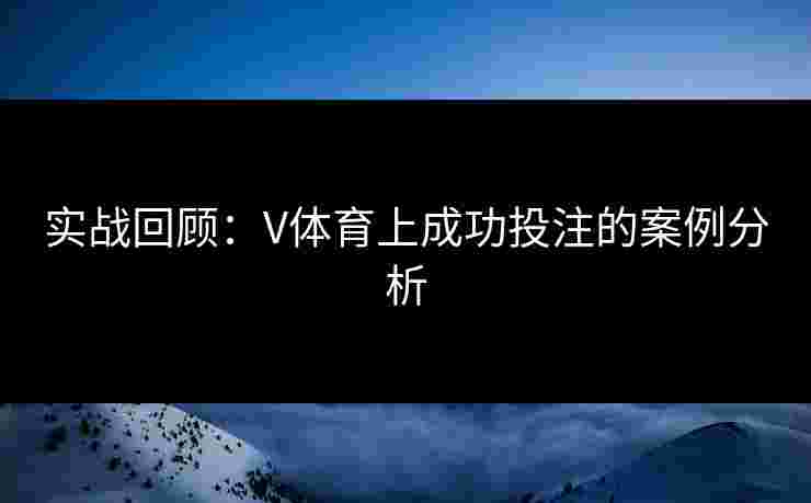 实战回顾：V体育上成功投注的案例分析