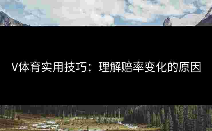V体育实用技巧：理解赔率变化的原因