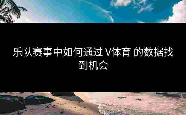 乐队赛事中如何通过 V体育 的数据找到机会