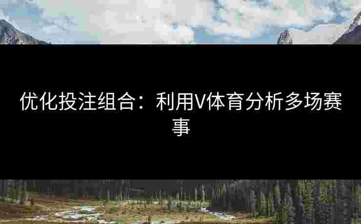 优化投注组合：利用V体育分析多场赛事