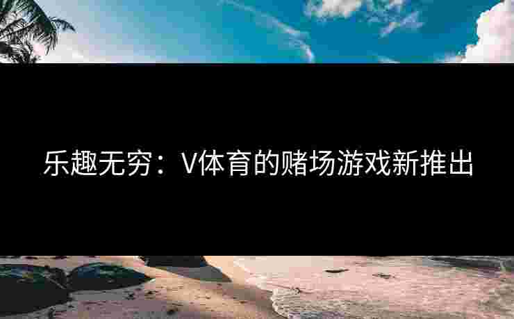 乐趣无穷：V体育的赌场游戏新推出