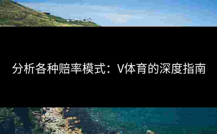 分析各种赔率模式：V体育的深度指南