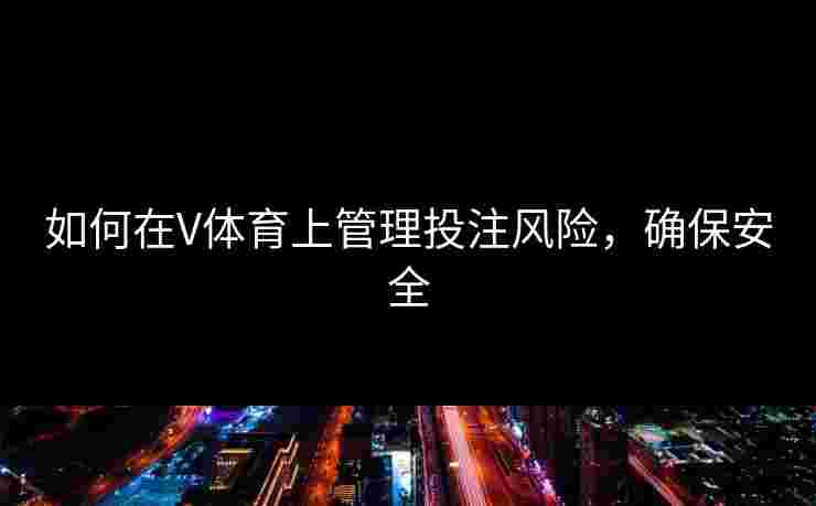 如何在V体育上管理投注风险，确保安全