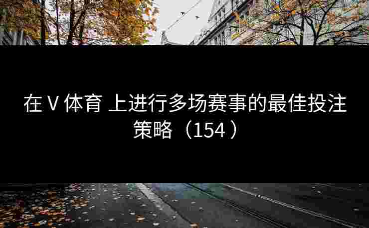 在 V 体育 上进行多场赛事的最佳投注策略（154 ）