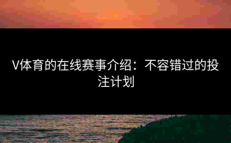 V体育的在线赛事介绍：不容错过的投注计划