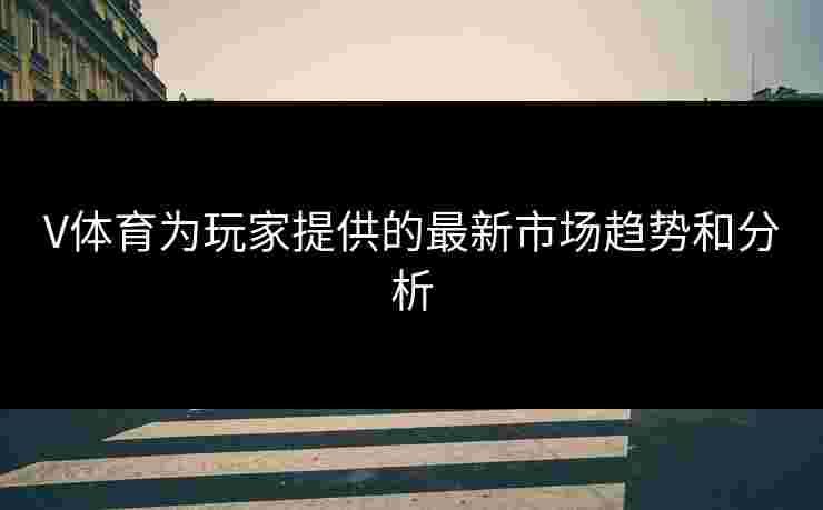 V体育为玩家提供的最新市场趋势和分析