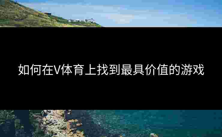 如何在V体育上找到最具价值的游戏