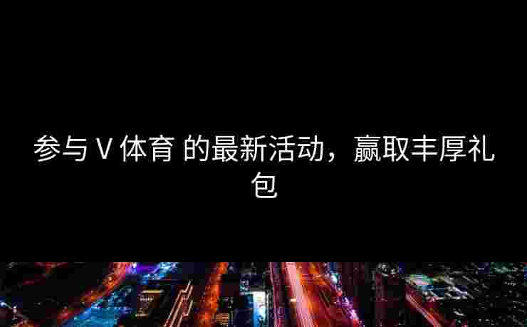 参与 V 体育 的最新活动，赢取丰厚礼包